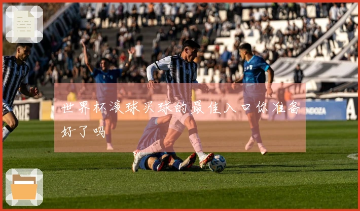 世界杯滚球买球的最佳入口你准备好了吗