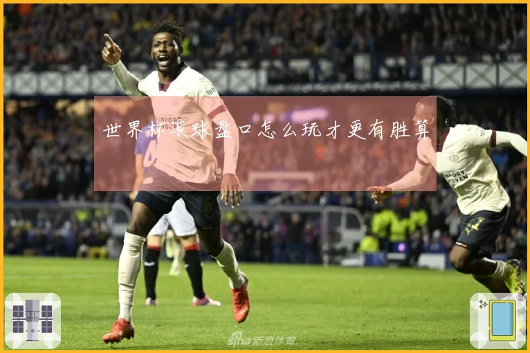 世界杯滚球盘口怎么玩才更有胜算