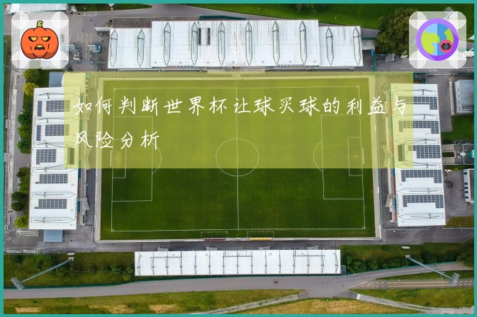 如何判断世界杯让球买球的利益与风险分析